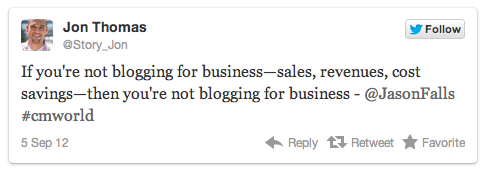 If you’re not blogging for business—sales, revenues, cost savings—you’re not blogging for business —@JasonFalls